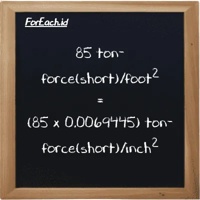 How to convert ton-force(short)/foot<sup>2</sup> to ton-force(short)/inch<sup>2</sup>: 85 ton-force(short)/foot<sup>2</sup> (tf/ft<sup>2</sup>) is equivalent to 85 times 0.0069445 ton-force(short)/inch<sup>2</sup> (tf/in<sup>2</sup>)